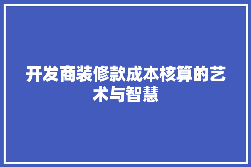 开发商装修款成本核算的艺术与智慧