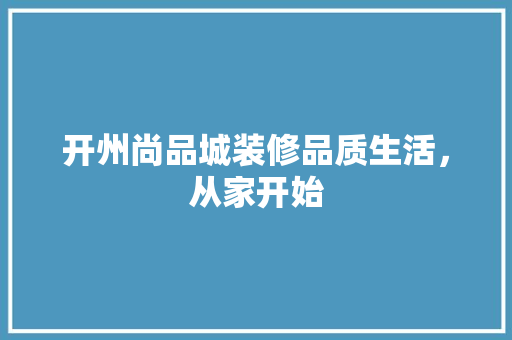 开州尚品城装修品质生活，从家开始