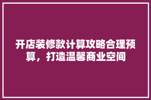 开店装修款计算攻略合理预算，打造温馨商业空间