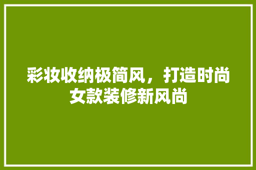 彩妆收纳极简风，打造时尚女款装修新风尚