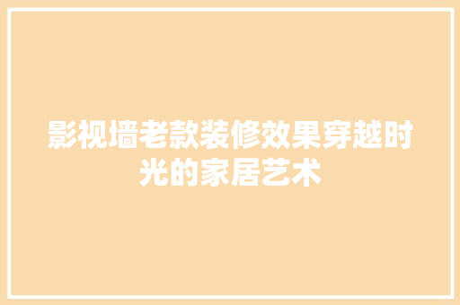 影视墙老款装修效果穿越时光的家居艺术