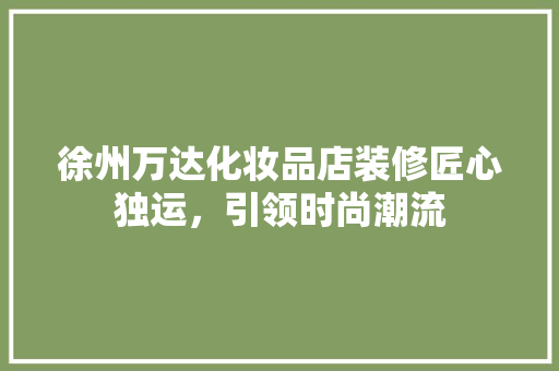 徐州万达化妆品店装修匠心独运，引领时尚潮流