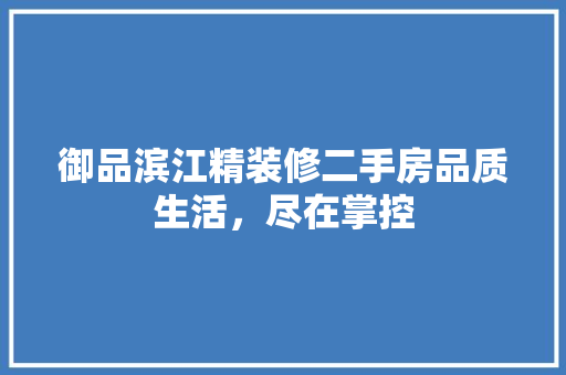 御品滨江精装修二手房品质生活，尽在掌控