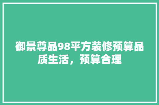 御景尊品98平方装修预算品质生活，预算合理