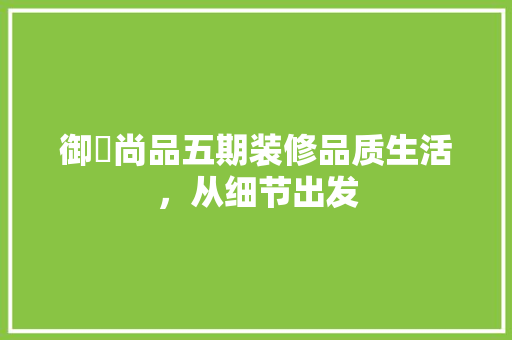 御璟尚品五期装修品质生活，从细节出发