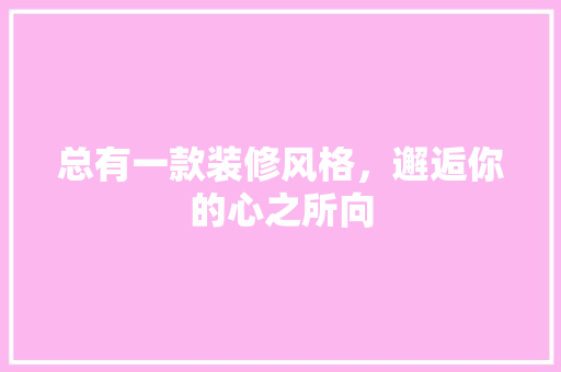 总有一款装修风格，邂逅你的心之所向