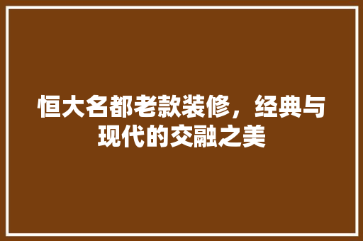 恒大名都老款装修，经典与现代的交融之美