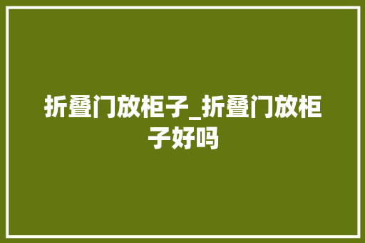 折叠门放柜子_折叠门放柜子好吗