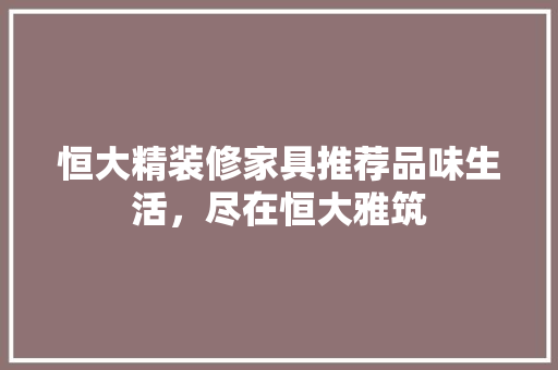 恒大精装修家具推荐品味生活，尽在恒大雅筑
