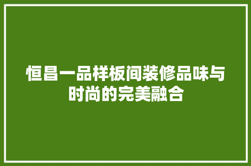 恒昌一品样板间装修品味与时尚的完美融合