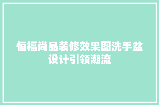 恒福尚品装修效果图洗手盆设计引领潮流