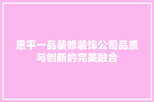 恩平一品装修装饰公司品质与创新的完美融合