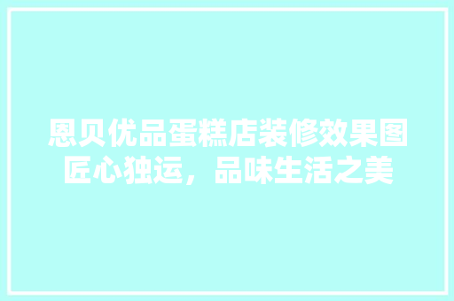恩贝优品蛋糕店装修效果图匠心独运，品味生活之美