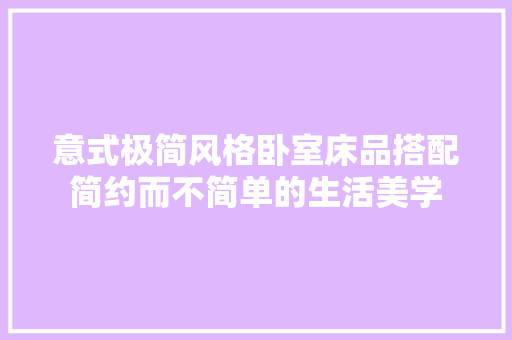 意式极简风格卧室床品搭配简约而不简单的生活美学