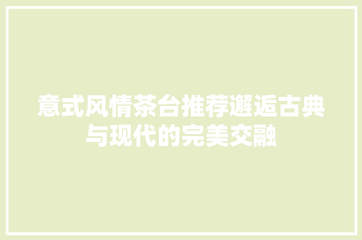 意式风情茶台推荐邂逅古典与现代的完美交融
