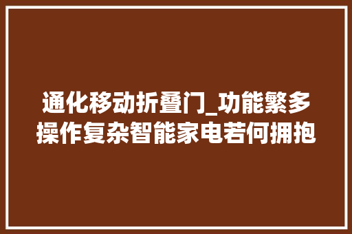 通化移动折叠门_功能繁多操作复杂智能家电若何拥抱老年人