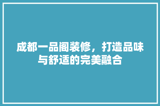 成都一品阁装修，打造品味与舒适的完美融合