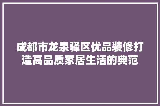 成都市龙泉驿区优品装修打造高品质家居生活的典范