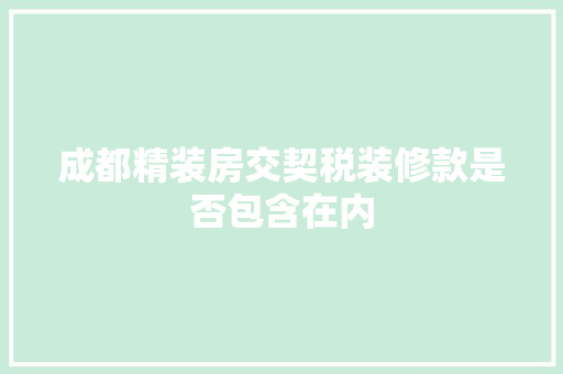 成都精装房交契税装修款是否包含在内