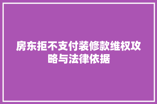 房东拒不支付装修款维权攻略与法律依据