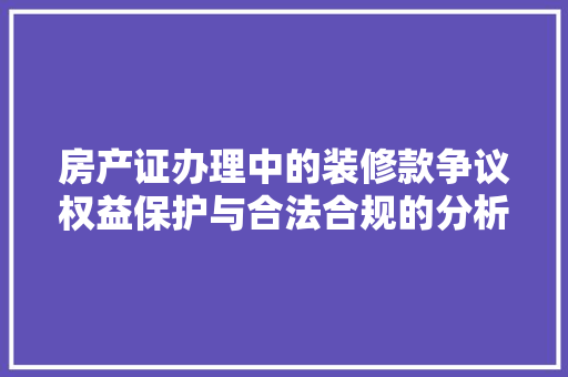 房产证办理中的装修款争议权益保护与合法合规的分析