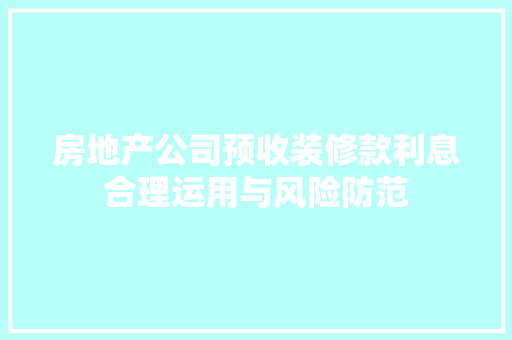 房地产公司预收装修款利息合理运用与风险防范