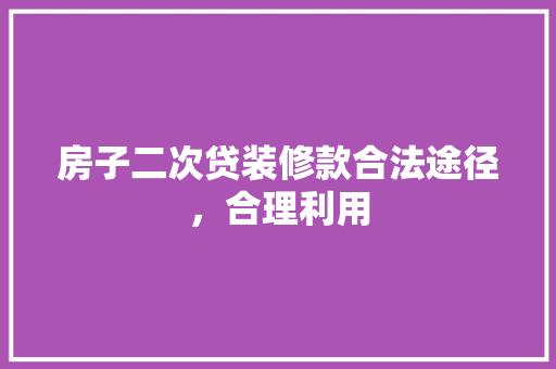 房子二次贷装修款合法途径，合理利用