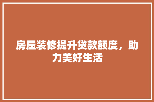 房屋装修提升贷款额度，助力美好生活