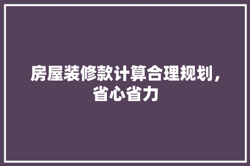 房屋装修款计算合理规划，省心省力