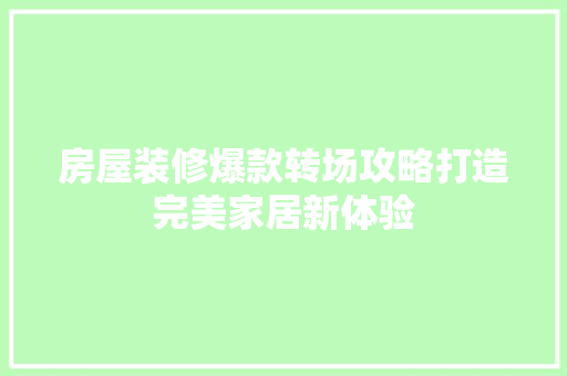房屋装修爆款转场攻略打造完美家居新体验