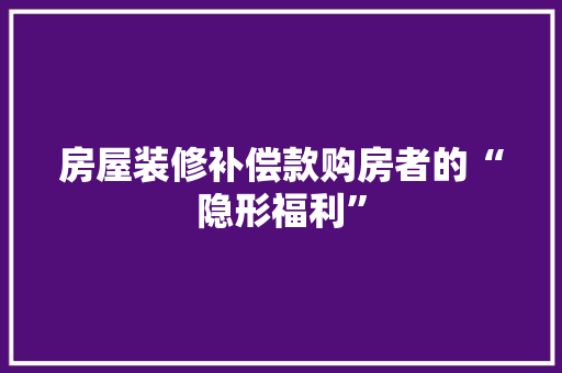 房屋装修补偿款购房者的“隐形福利”
