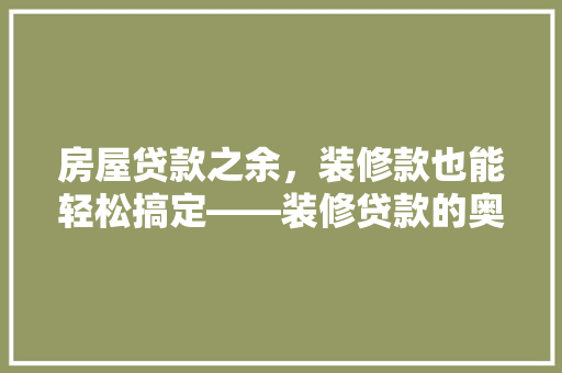 房屋贷款之余，装修款也能轻松搞定——装修贷款的奥秘