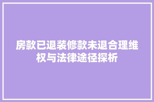 房款已退装修款未退合理维权与法律途径探析