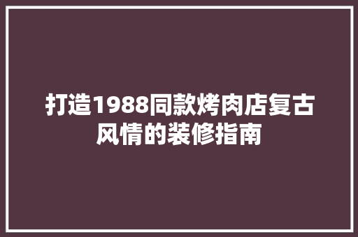 打造1988同款烤肉店复古风情的装修指南