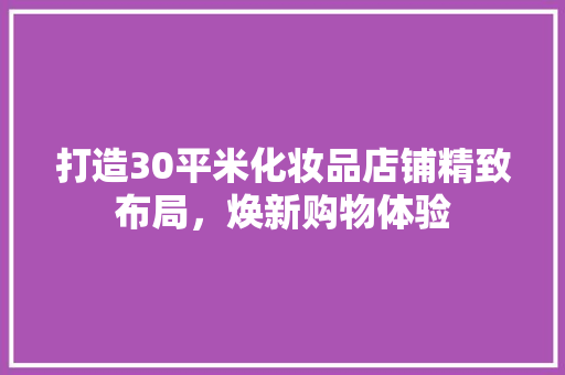 打造30平米化妆品店铺精致布局，焕新购物体验