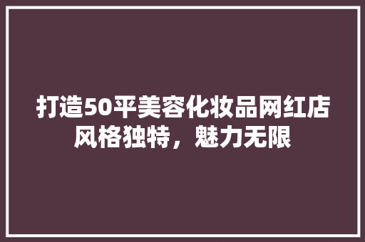 打造50平美容化妆品网红店风格独特，魅力无限