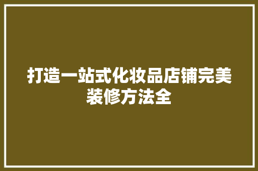 打造一站式化妆品店铺完美装修方法全
