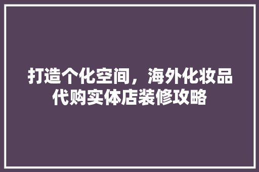 打造个化空间，海外化妆品代购实体店装修攻略