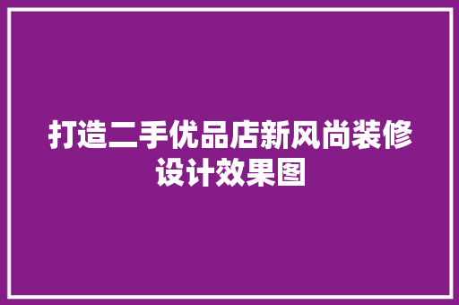 打造二手优品店新风尚装修设计效果图