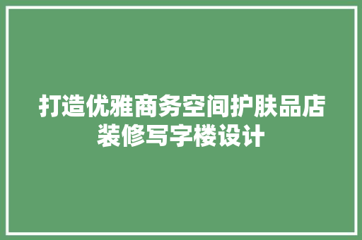 打造优雅商务空间护肤品店装修写字楼设计