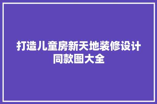 打造儿童房新天地装修设计同款图大全