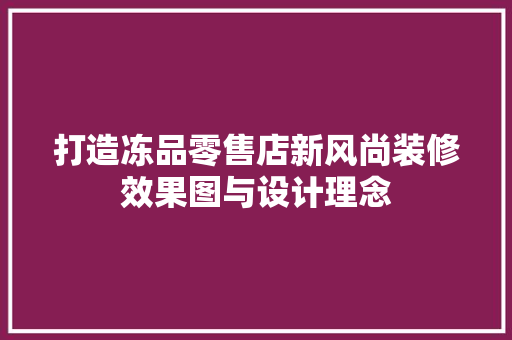 打造冻品零售店新风尚装修效果图与设计理念