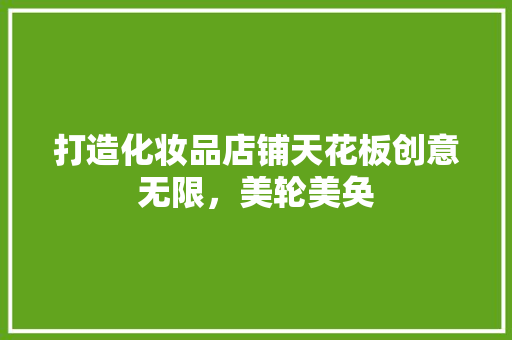 打造化妆品店铺天花板创意无限，美轮美奂