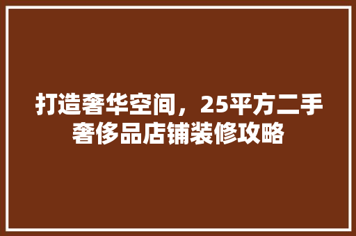 打造奢华空间，25平方二手奢侈品店铺装修攻略