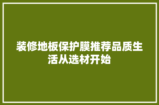 装修地板保护膜推荐品质生活从选材开始