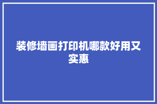 装修墙画打印机哪款好用又实惠