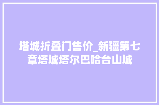 塔城折叠门售价_新疆第七章塔城塔尔巴哈台山城