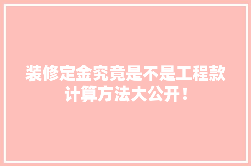 装修定金究竟是不是工程款计算方法大公开！