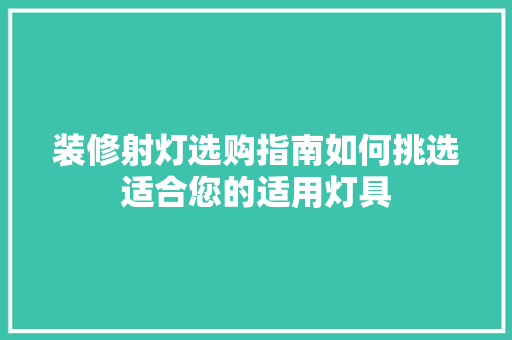 装修射灯选购指南如何挑选适合您的适用灯具