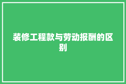 装修工程款与劳动报酬的区别